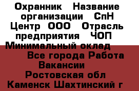 Охранник › Название организации ­ СпН Центр, ООО › Отрасль предприятия ­ ЧОП › Минимальный оклад ­ 22 500 - Все города Работа » Вакансии   . Ростовская обл.,Каменск-Шахтинский г.